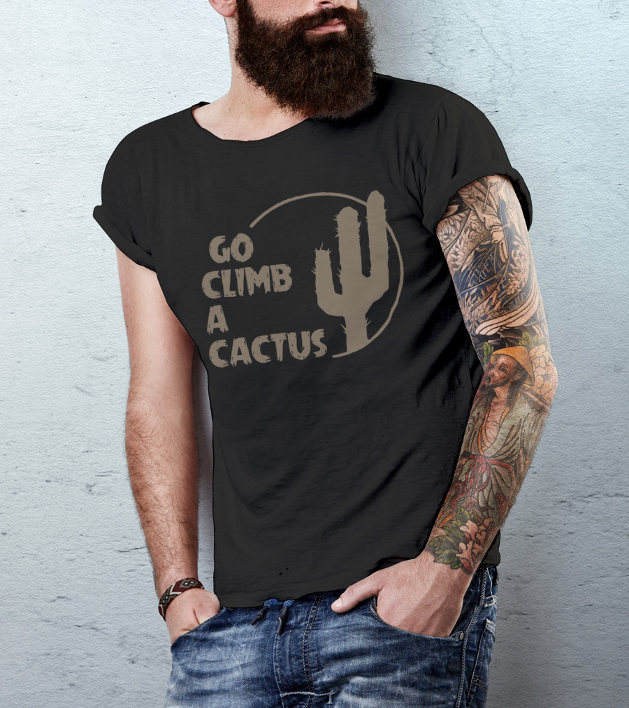Go Climb A Cactus Bold Desert Message With Cactus T-Shirt