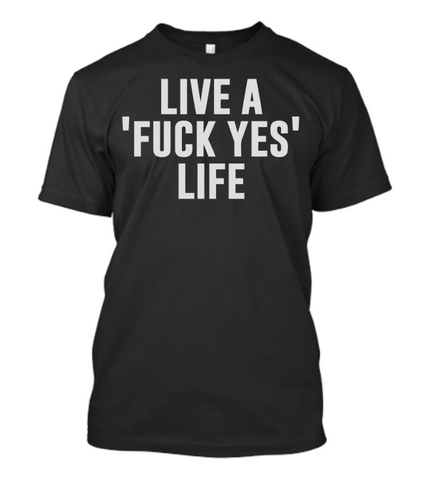 LIVE A 'FXCK YES' LIFE T-Shirt