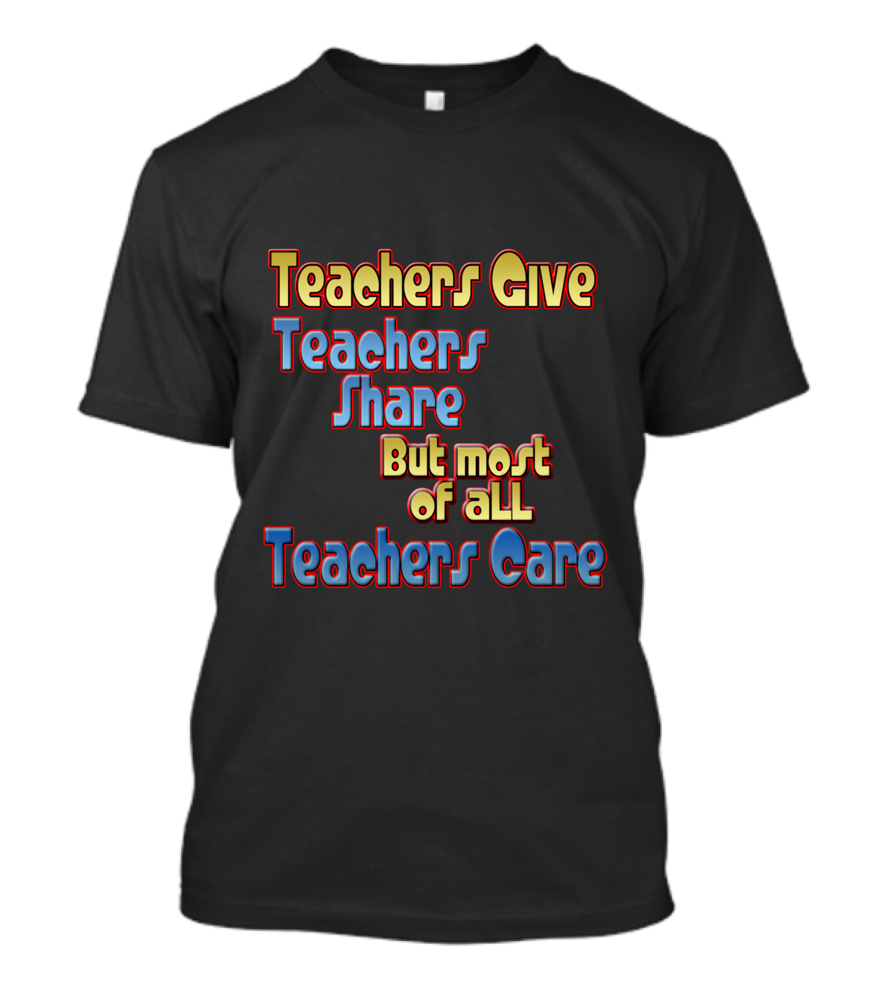 Teachers Give Teachers Share But Most Of All Teachers Care T-Shirt