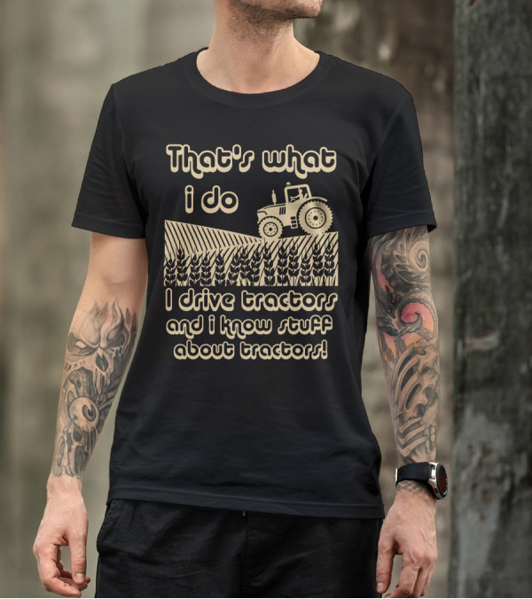 That's What I Do I Drive Tractors And I Know Stuff About Tractors T-Shirt