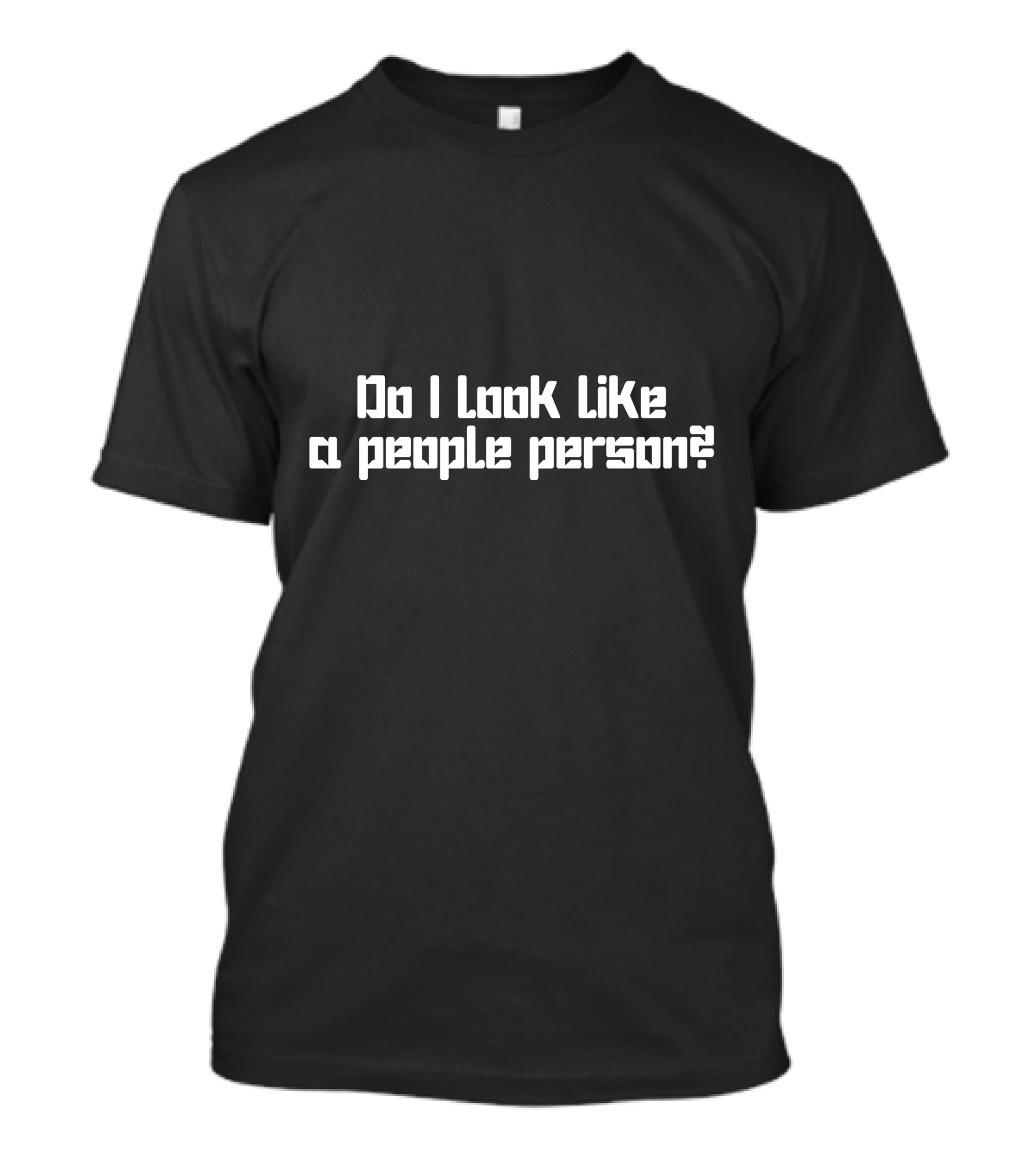 Do I Look Like A People Person Question In Bold White Font T-Shirt