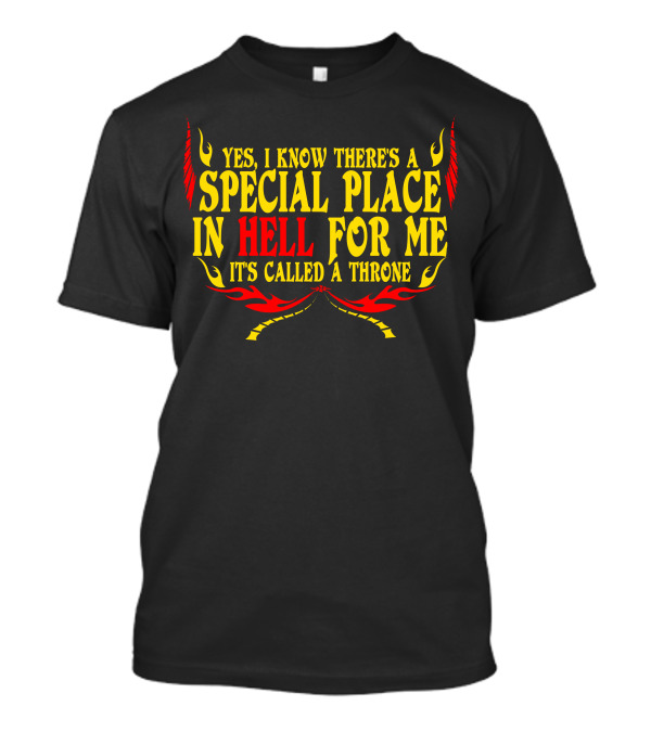 Yes I Know There's A Special Place In Hell For Me It's Called A Throne T-Shirt