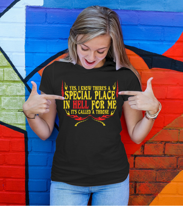 Yes I Know There's A Special Place In Hell For Me It's Called A Throne T-Shirt