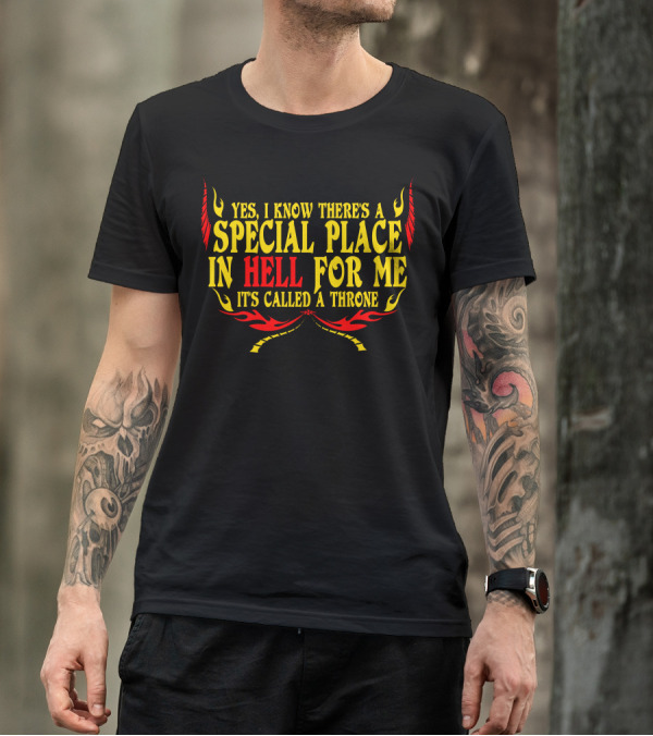 Yes I Know There's A Special Place In Hell For Me It's Called A Throne T-Shirt