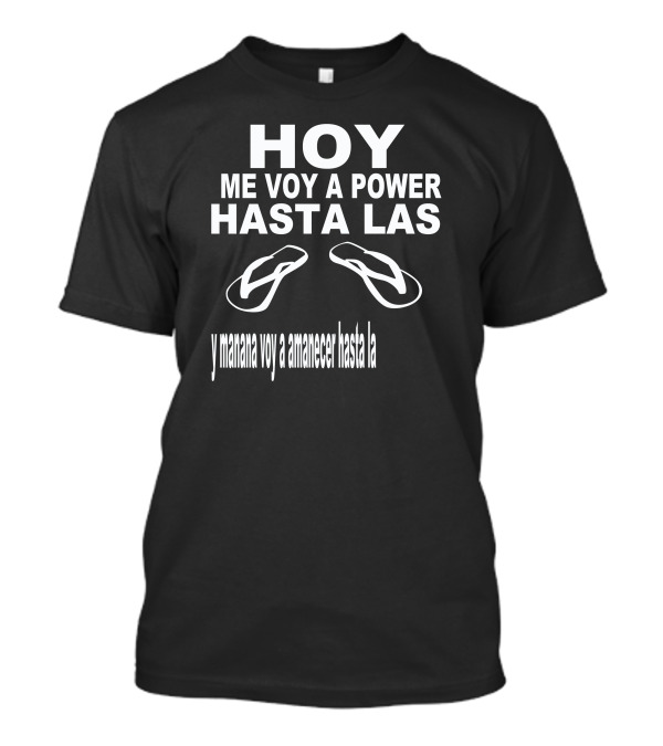 Hoy Me Voy A Power Hasta Las Y Manana Voy A Amanecer Hasta La T-Shirt