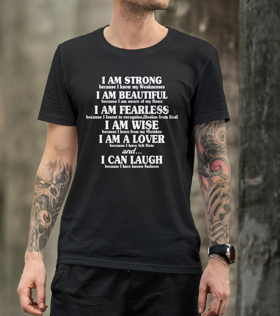 I Am Strong Because I Know My Weaknesses Beautiful Aware Of My Flaws Fearless Recognize Illusion From Real Wise Learn From Mistakes Lover Felt Hate Can Laugh Known Sadness T-Shirt