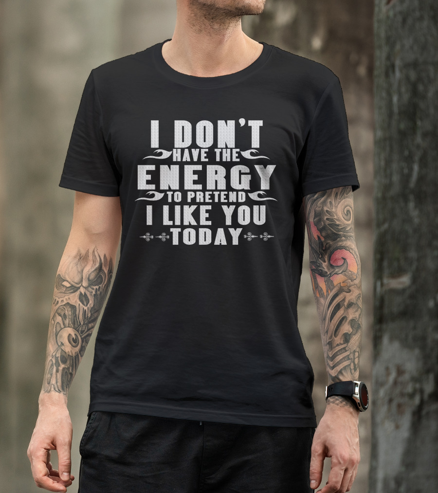 I Don't Have The Energy To Pretend I Like You Today Bold Text With Decorative Elements T-Shirt