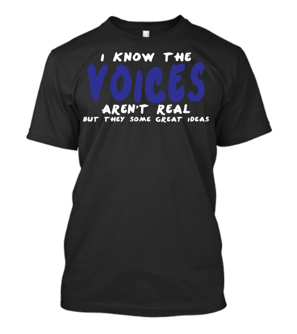 I Know The Voices Aren't Real But They Have Some Great Ideas T-Shirt