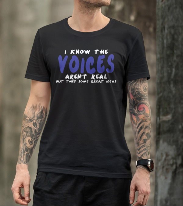 I Know The Voices Aren't Real But They Have Some Great Ideas T-Shirt