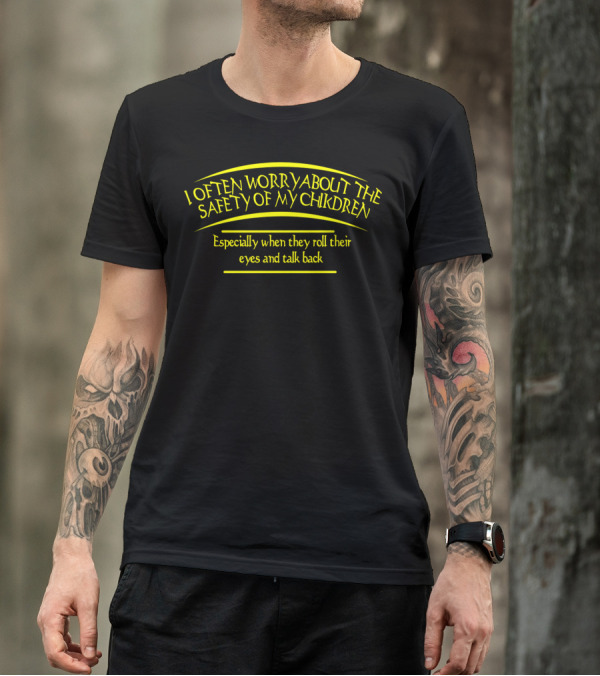I Often Worry About The Safety Of My Children Especially When They Roll Their Eyes And Talk Back T-Shirt