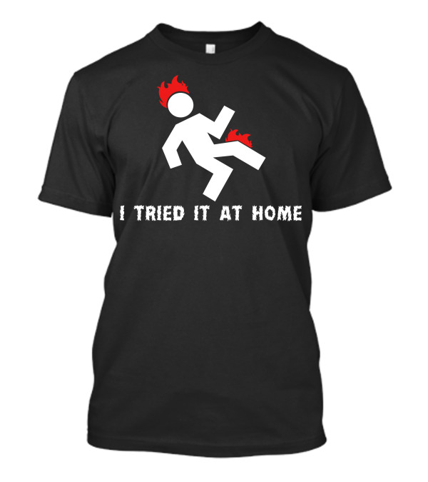 I Tried It At Home Stick Figure Fire Humor T-Shirt