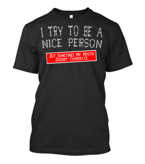 I Try To Be A Nice Person But Sometimes My Mouth Doesn't Cooperate T-Shirt