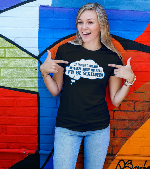 If Thought Bubbles Appeared Above My Head I'd Be Screwed T-Shirt