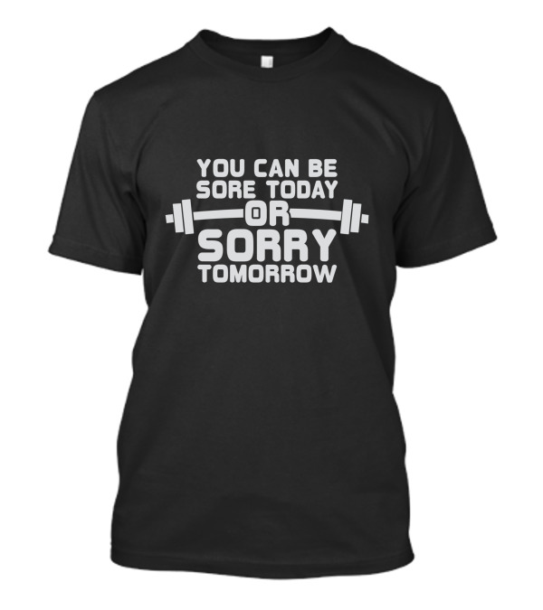 You Can Be Sore Today Or Sorry Tomorrow Barbell Fitness Motivation T-Shirt