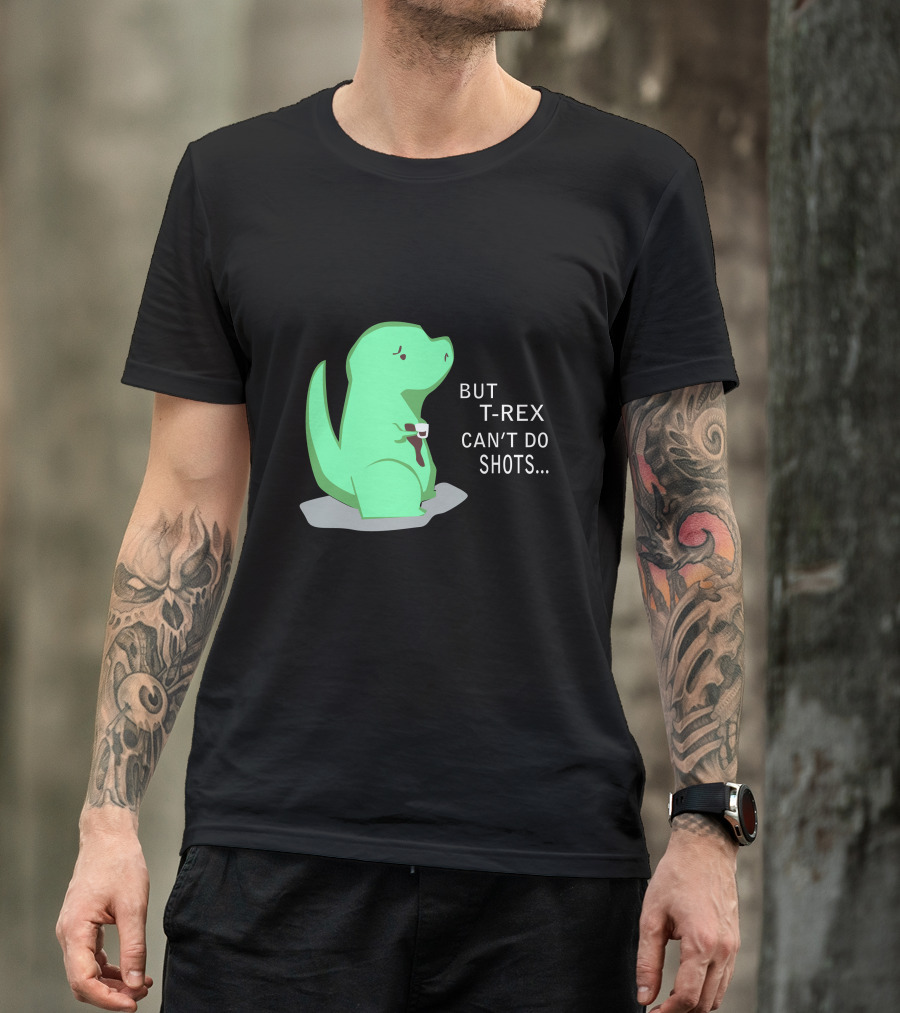 But T-Rex Can't Do Shots T-Shirt
