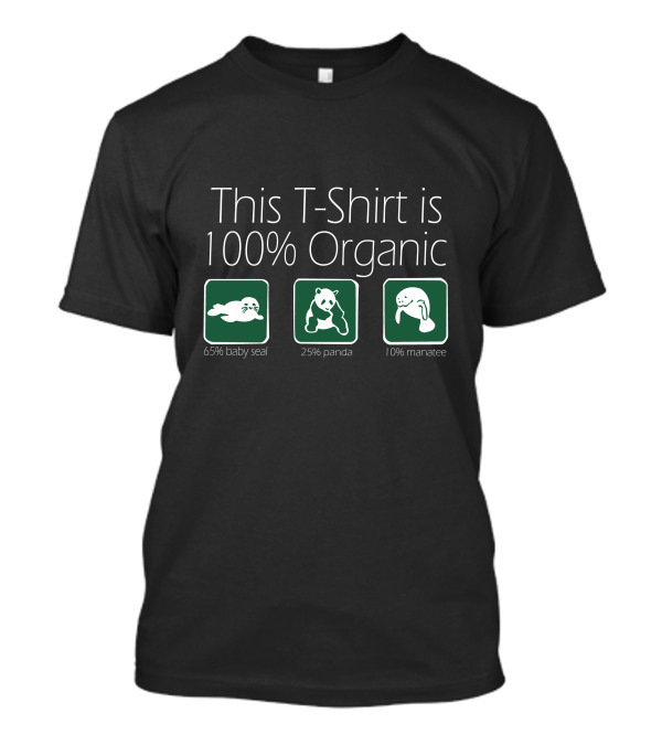 This T-Shirt Is 100% Organic 65% Baby Seal 25% Panda 10% Manatee T-Shirt