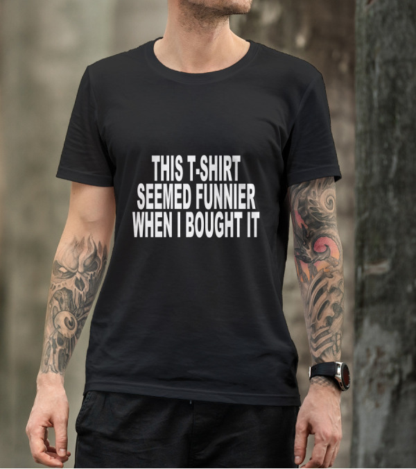 THIS T-SHIRT SEEMED FUNNIER WHEN I BOUGHT IT T-Shirt