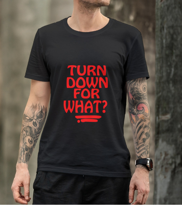TURN DOWN FOR WHAT? T-Shirt
