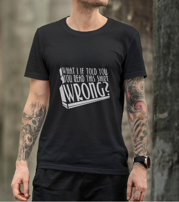 What If I Told You You Read This Shirt Wrong? T-Shirt