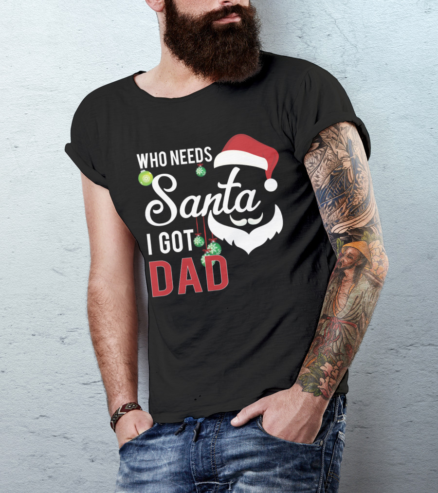 Who Needs Santa I Got Dad Christmas Santa Hat And Beard With Ornaments T-Shirt