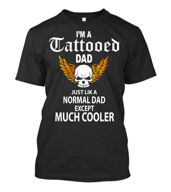 I'M A Tattooed Dad Just Like A Normal Dad Except Much Cooler Skull With Flame Wings T-Shirt