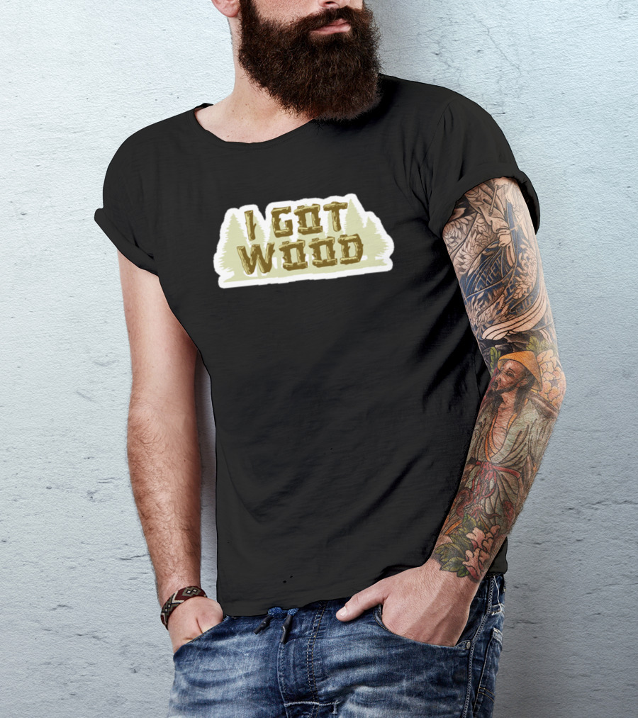 I Got Wood Forest Trees T-Shirt