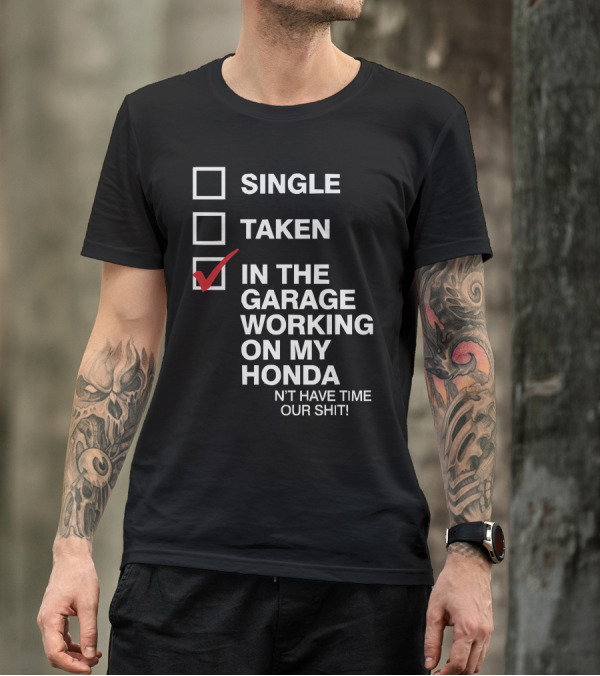 Single Taken In The Garage Working On My Honda Don't Have Time For Your Shit T-Shirt