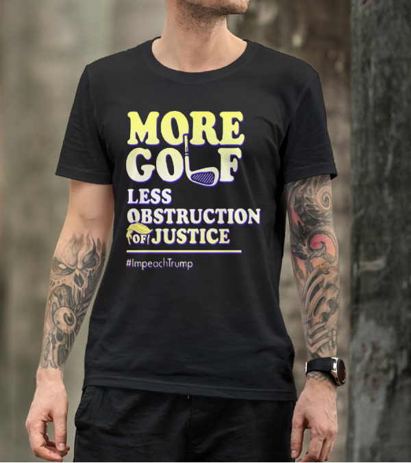 More Golf Less Obstruction Of Justice #ImpeachTrump T-Shirt