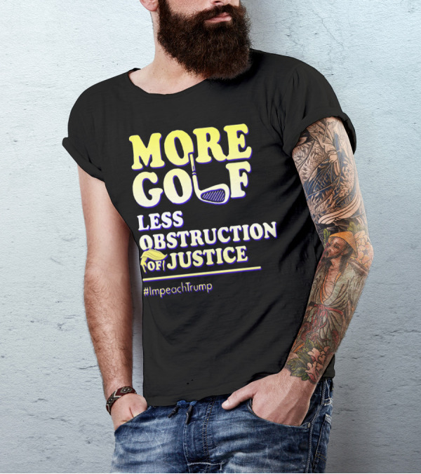More Golf Less Obstruction Of Justice #ImpeachTrump T-Shirt