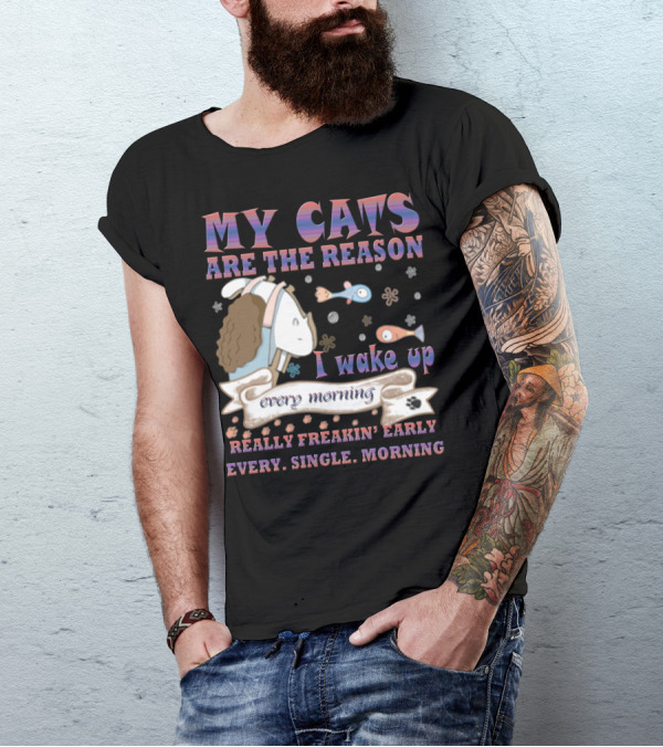 My Cats Are The Reason I Wake Up Really Freakin' Early Every Single Morning T-Shirt