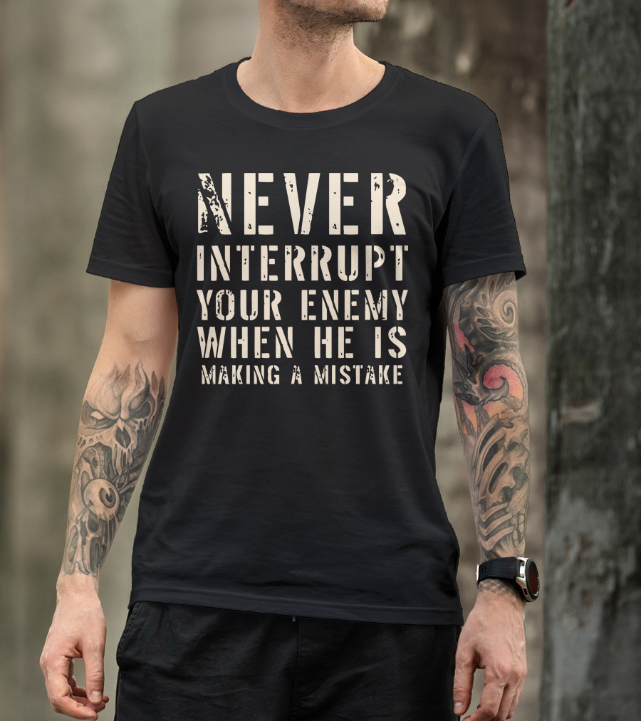 Never Interrupt Your Enemy When He Is Making A Mistake T-Shirt
