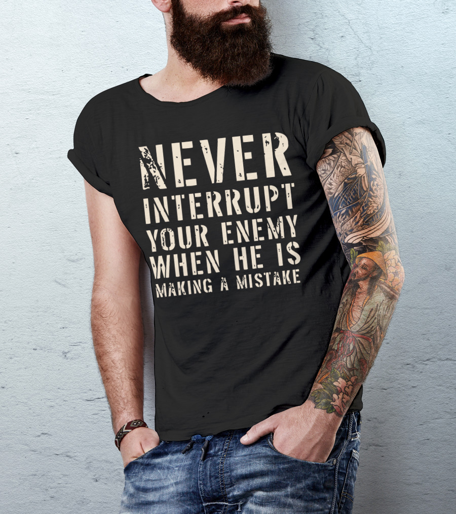 Never Interrupt Your Enemy When He Is Making A Mistake T-Shirt