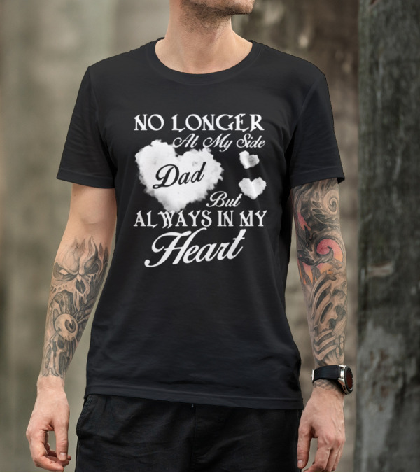 No Longer At My Side Dad But Always In My Heart T-Shirt