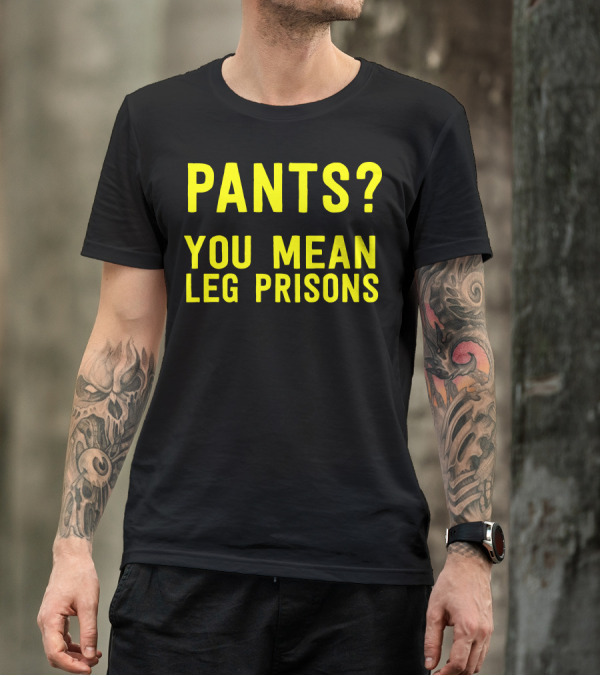 Pants You Mean Leg Prisons T-Shirt