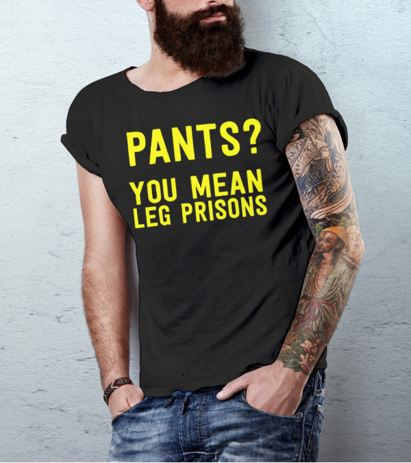 Pants You Mean Leg Prisons T-Shirt