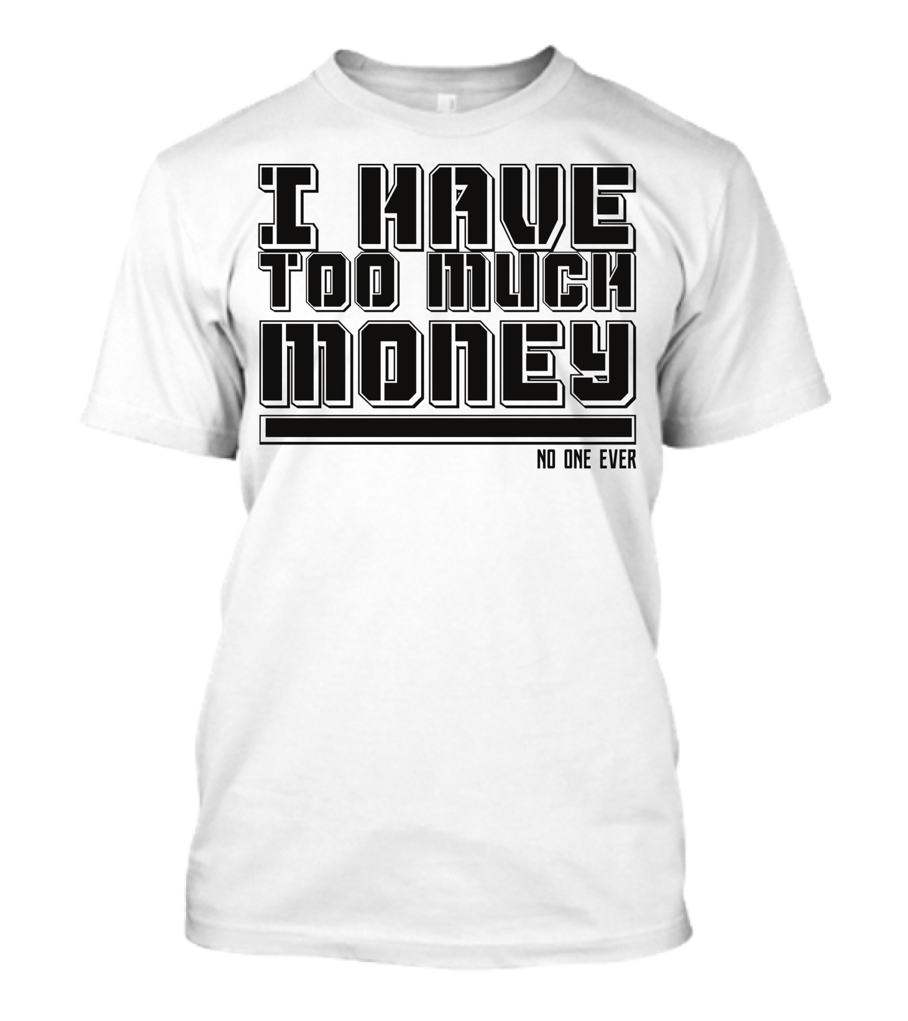 I Have Too Much Money No One Ever T-Shirt