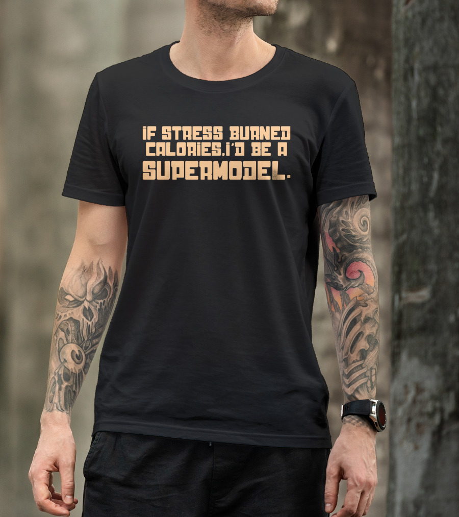 If Stress Burned Calories I'd Be A Supermodel T-Shirt