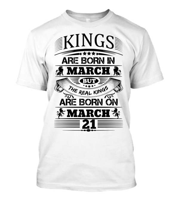 Kings Are Born In March But The Real Kings Are Born On March 21 T-Shirt