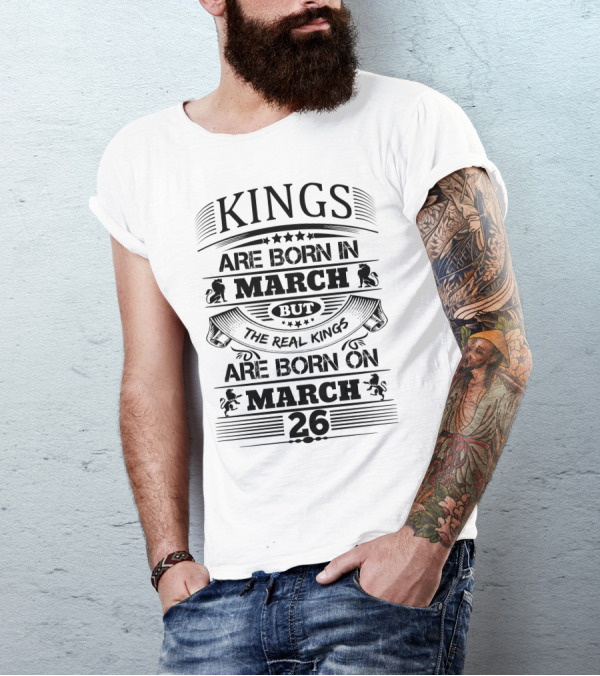 Kings Are Born In March But The Real Kings Are Born On March 26 T-Shirt