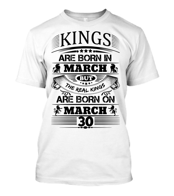 Kings Are Born In March But The Real Kings Are Born On March 30 T-Shirt