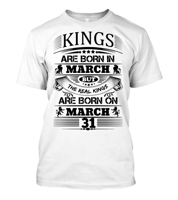 Kings Are Born In March But The Real Kings Are Born On March 31 T-Shirt