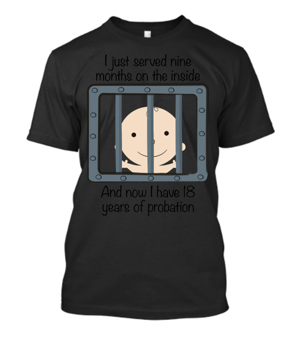 I Just Served Nine Months On The Inside Now I Have 18 Years Of Probation Baby T-Shirt