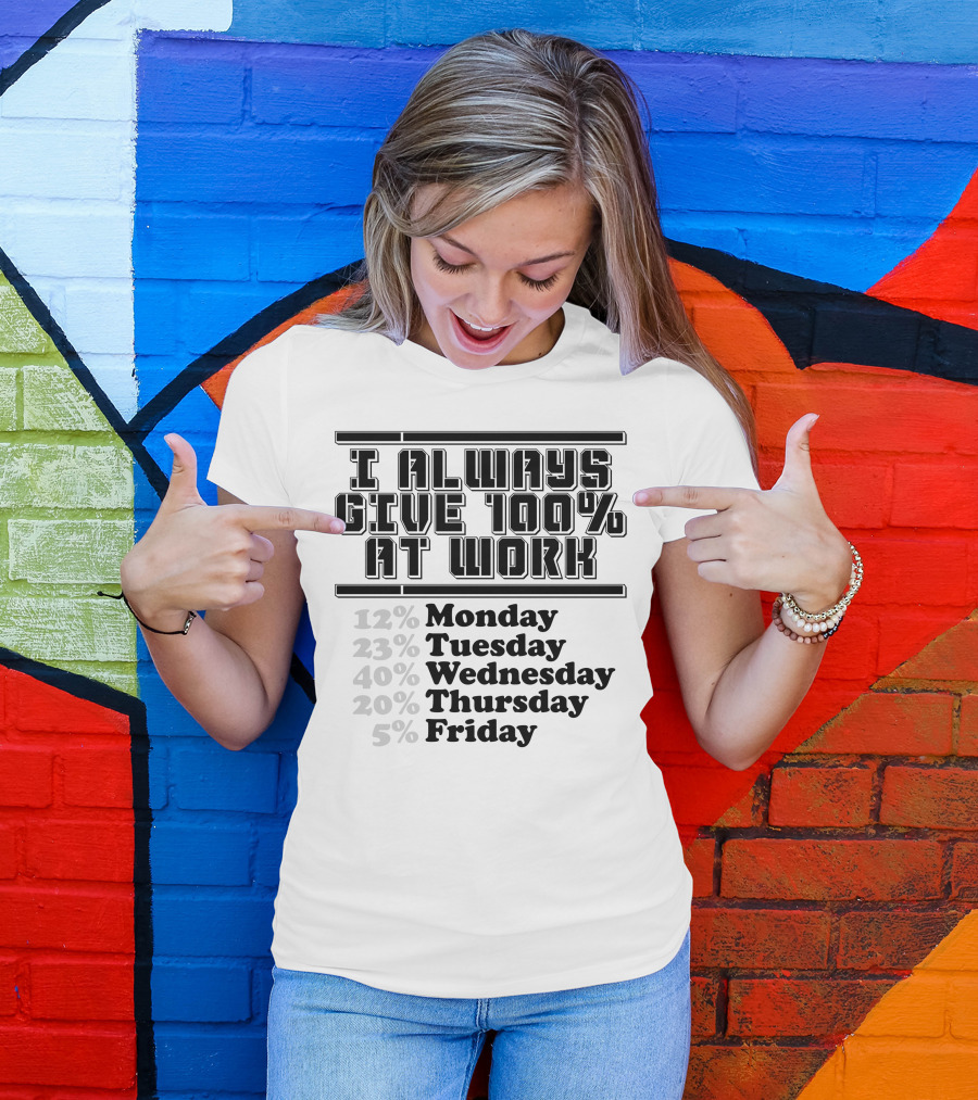 I Always Give 100 Percent At Work 12 Percent Monday 23 Percent Tuesday 40 Percent Wednesday 20 Percent Thursday 5 Percent Friday T-Shirt