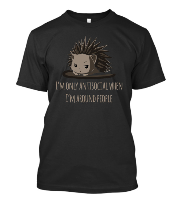 I'm Only Antisocial When I'm Around People Porcupine T-Shirt
