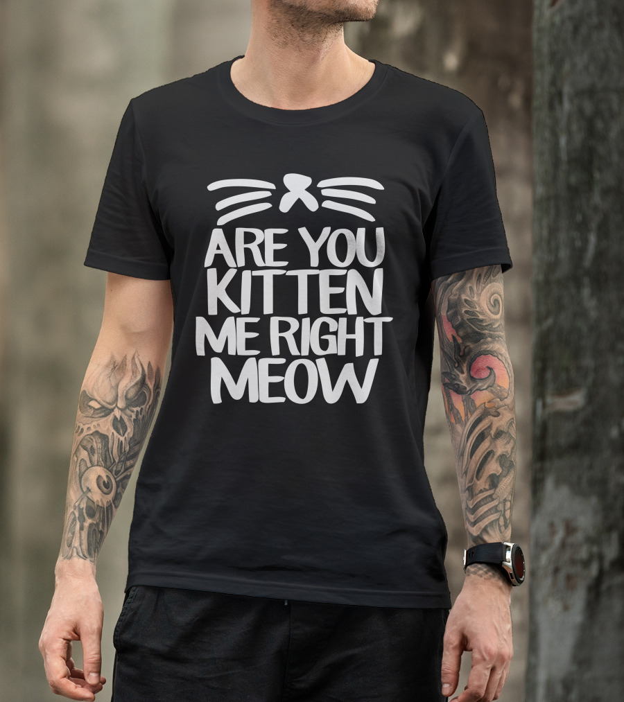 Are You Kitten Me Right Meow Cat Whiskers Playful Pun T-Shirt