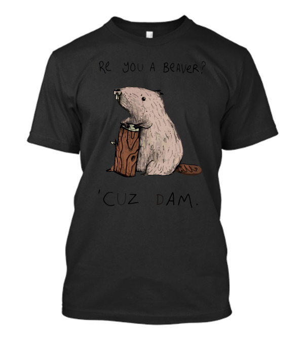 Are You A Beaver? 'Cuz Dam T-Shirt