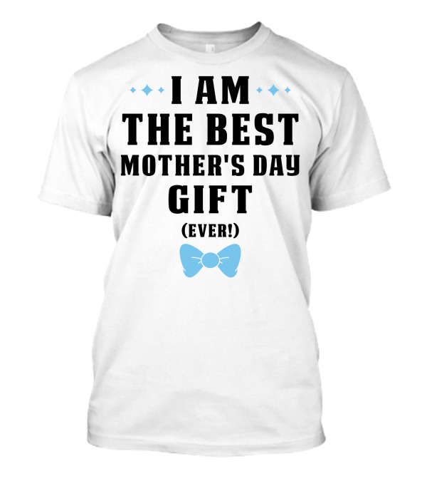 I Am The Best Mother's Day Gift Ever T-Shirt