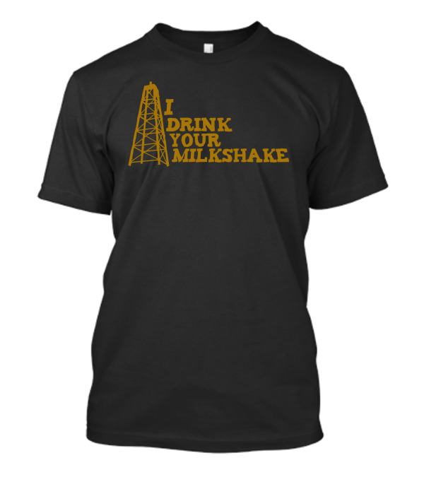 I Drink Your Milkshake Oil Derrick T-Shirt