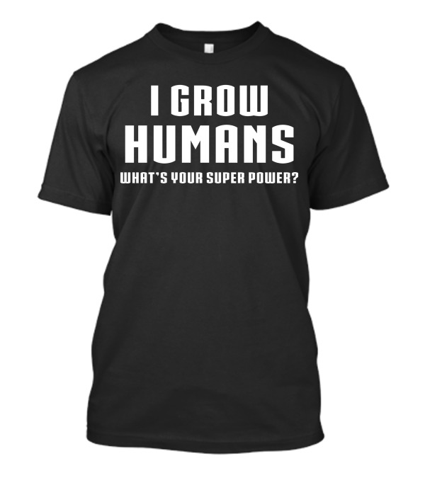 I Grow Humans What's Your Super Power T-Shirt