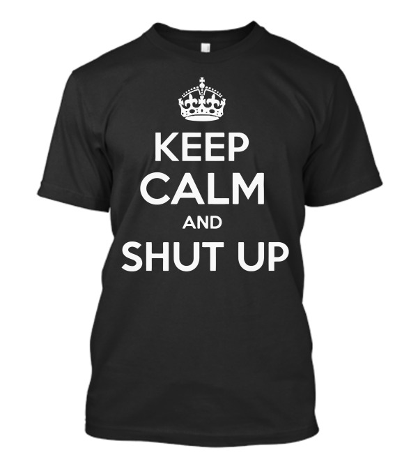 Keep Calm And Shut Up Crown Icon T-Shirt